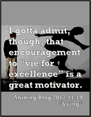 I gotta admit, though, that encouragement to "vie for excellence" is a great motivator. #Excellence #Motivation #AbidingBlog2017Vying